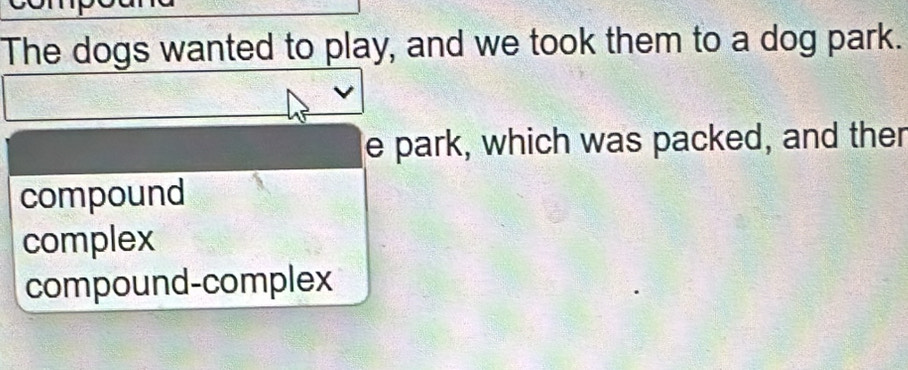 The dogs wanted to play, and we took them to a dog park.
e park, which was packed, and ther
compound
complex
compound-complex