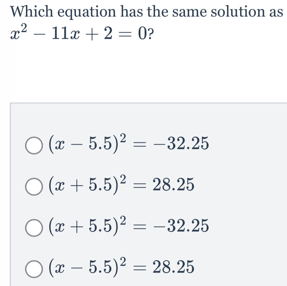 Which equation has the same solution as
x^2-11x+2=0 ?
(x-5.5)^2=-32.25
(x+5.5)^2=28.25
(x+5.5)^2=-32.25
(x-5.5)^2=28.25