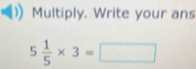 Multiply. Write your ans
5 1/5 * 3=□