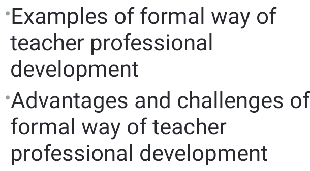 Examples of formal way of 
teacher professional 
development 
Advantages and challenges of 
formal way of teacher 
professional development