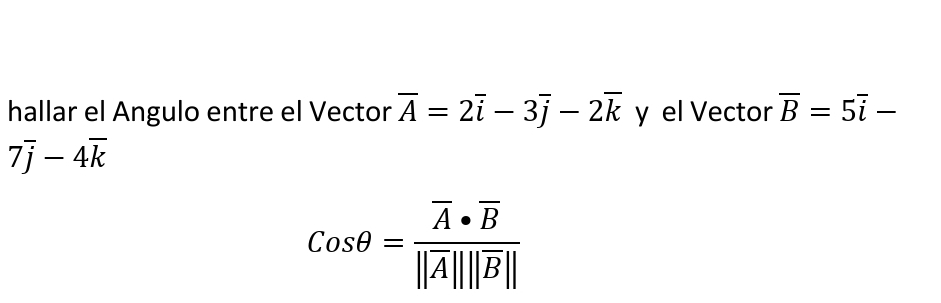 hallar el Angulo entre el Vector overline A=2overline i-3overline j-2overline k y el Vector overline B=5overline i-
7overline j-4overline k
Cosθ =frac overline A· overline B||overline A||overline B||