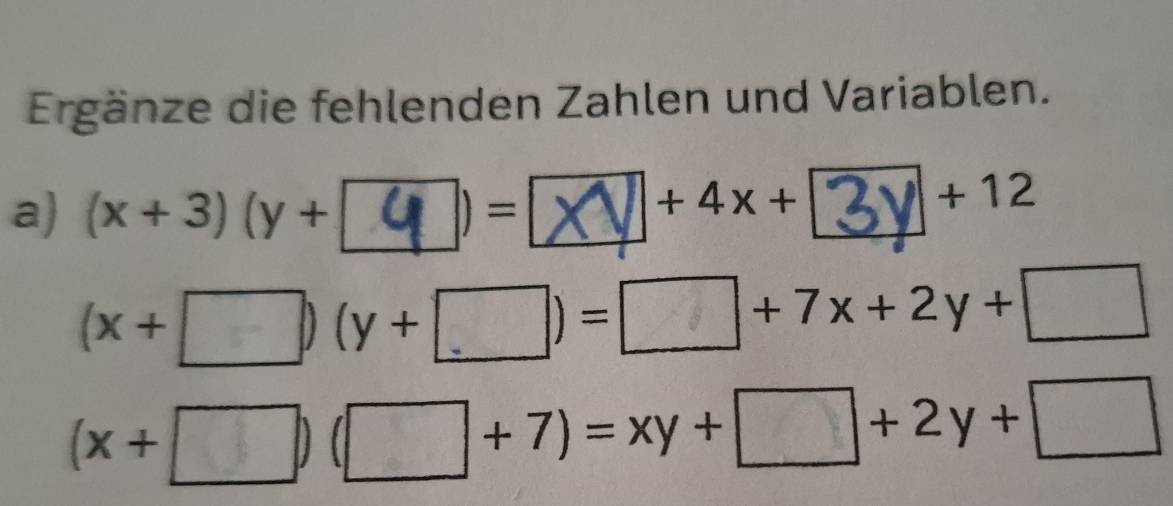 Ergänze die fehlenden Zahlen und Variablen.
+4x+
a) (x+3)(y+ ) = +12
(x+□ )(y+□ )=□ +7x+2y+□
(x+□ )(□ +7)=xy+□ +2y+□