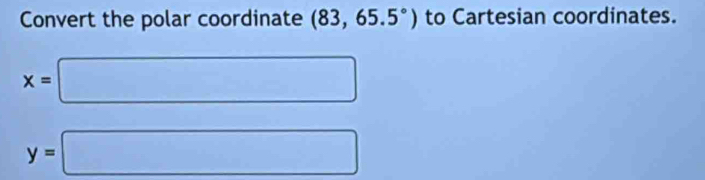 Convert the polar coordinate (83,65.5°) to Cartesian coordinates.
x=□
y=□