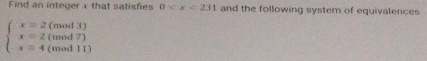 Find an integer x that satisfies 0 and the following system of equivalences
beginarrayl x=2(mod3) x=2(mod7) x=4(mod11)endarray.