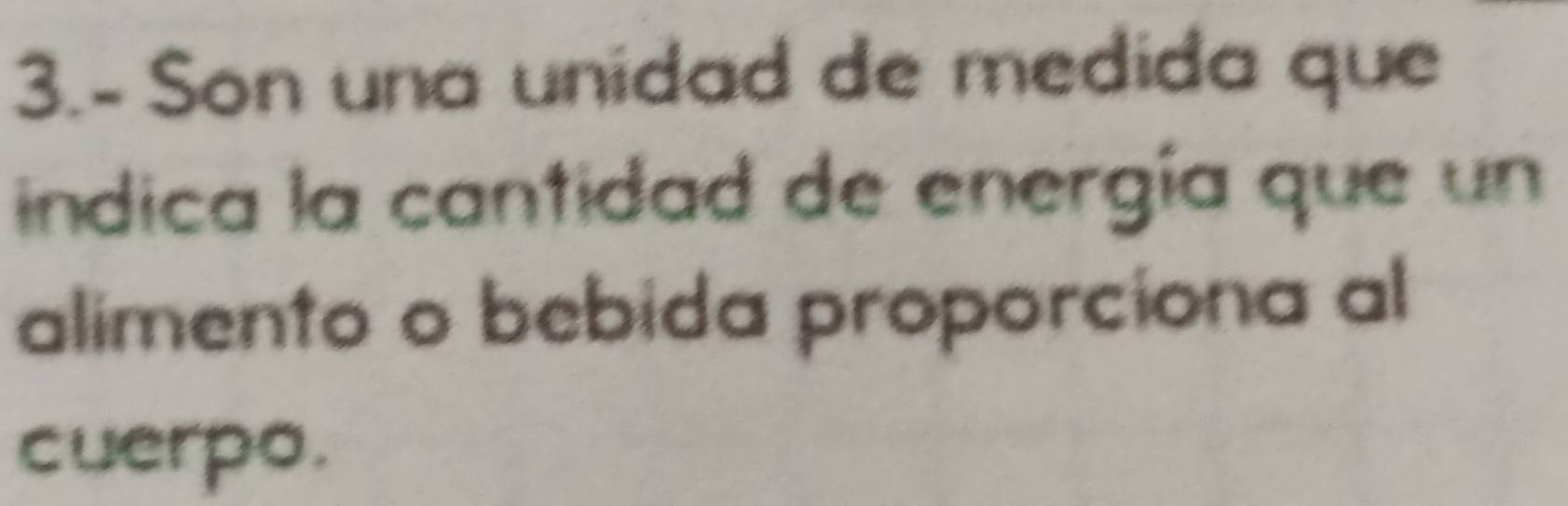 3.- Son una unidad de medida que 
indica la cantidad de energía que un 
alimento o bebida proporciona al 
cuerpo.