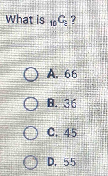 What is _10C_8 ?
A. 66
B. 36
C. 45
D. 55