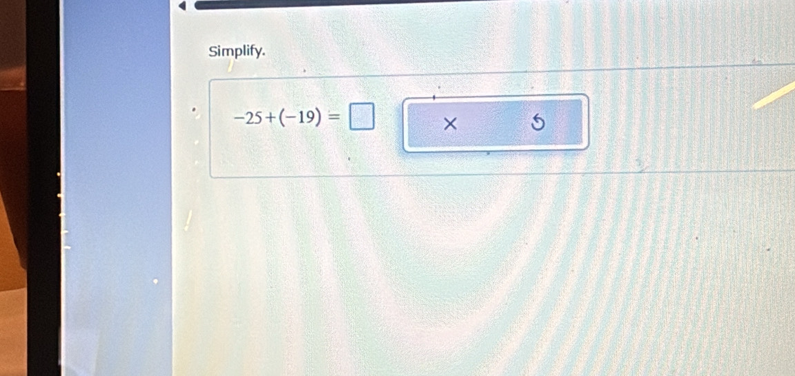 Simplify.
-25+(-19)=□ × 5