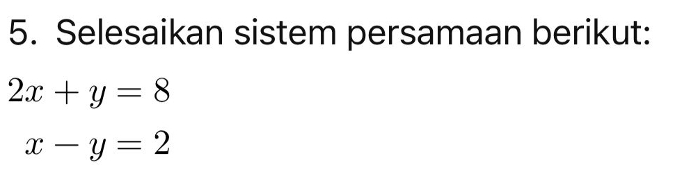 Selesaikan sistem persamaan berikut:
2x+y=8
x-y=2