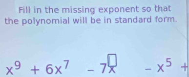 Fill in the missing exponent so that 
the polynomial will be in standard form.
x^9+6x^7-7x^(□) -x^5+