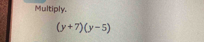 Multiply.
(y+7)(y-5)