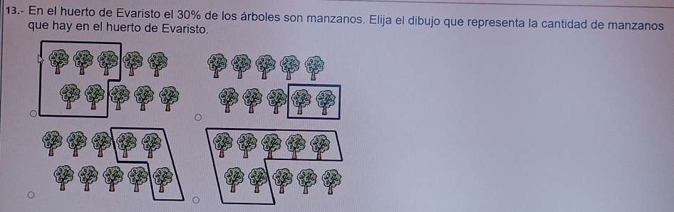 13.- En el huerto de Evaristo el 30% de los árboles son manzanos. Elija el dibujo que representa la cantidad de manzanos 
que hay en el huerto de Evaristo.