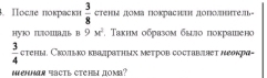 .Πосле πокраски  3/8  стеε дома покрасi доΠое= 
Hy'K r 9M^2 , Τаκим обрвзом было поκраиено
 3/4  ctehm, Сroьko kbаlрsthыn metрob coctabaet леα= 
MHAR sACTL CTCHLI JOMa?