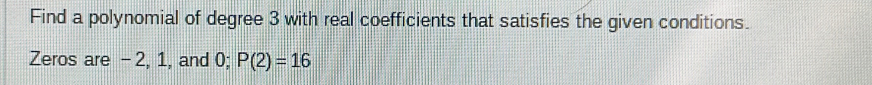Find a polynomial of degree 3 with real coefficients that satisfies the given conditions. 
Zeros are - 2, 1, and 0; P(2)=16