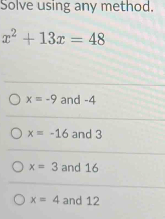 Solve using any method.
x^2+13x=48
x=-9 and -4
x=-16 and 3
x=3 and 16
x=4 and 12