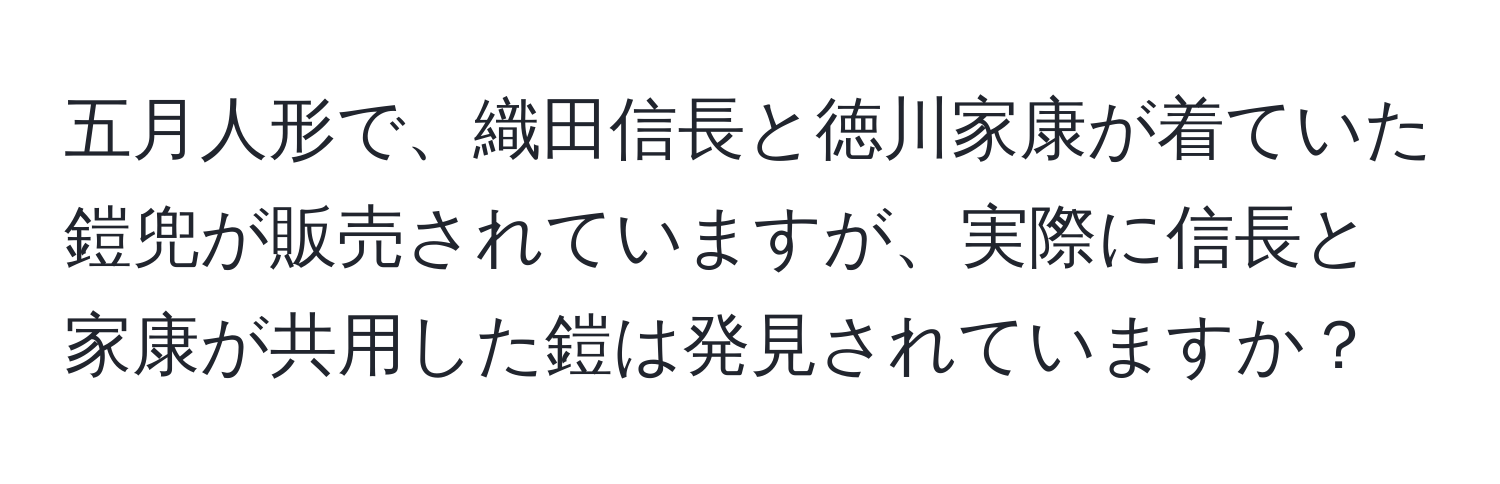 五月人形で、織田信長と徳川家康が着ていた鎧兜が販売されていますが、実際に信長と家康が共用した鎧は発見されていますか？