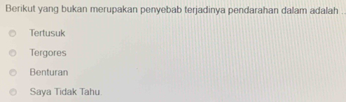 Berikut yang bukan merupakan penyebab terjadinya pendarahan dalam adalah .
Tertusuk
Tergores
Benturan
Saya Tidak Tahu.