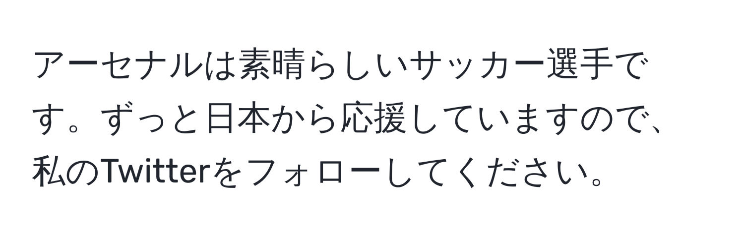 アーセナルは素晴らしいサッカー選手です。ずっと日本から応援していますので、私のTwitterをフォローしてください。