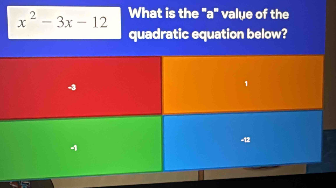 x^2-3x-12 What is the "a" value of the
quadratic equation below?
-3
1
-12
-1