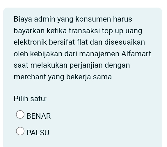 Biaya admin yang konsumen harus
bayarkan ketika transaksi top up uang
elektronik bersifat flat dan disesuaikan
oleh kebijakan dari manajemen Alfamart
saat melakukan perjanjian dengan
merchant yang bekerja sama
Pilih satu:
BENAR
PALSU