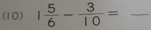 (10) 1 5/6 - 3/10 = _