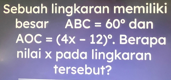 Sebuah lingkaran memiliki 
besar ABC=60°c 1 Y □
AOC=(4x-12)^circ . Berapa 
nilai x pada lingkaran 
tersebut?