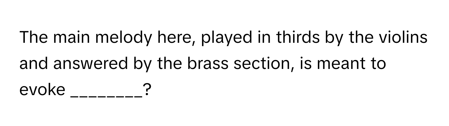 The main melody here, played in thirds by the violins and answered by the brass section, is meant to evoke ________?