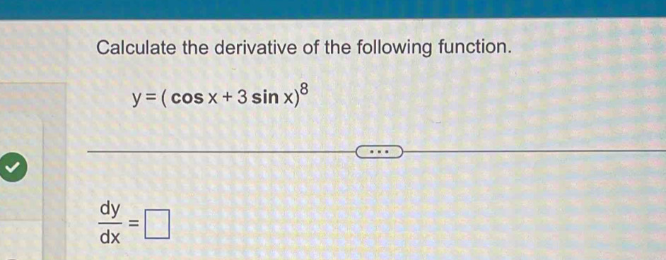 Calculate the derivative of the following function.
y=(cos x+3sin x)^8
 dy/dx =□