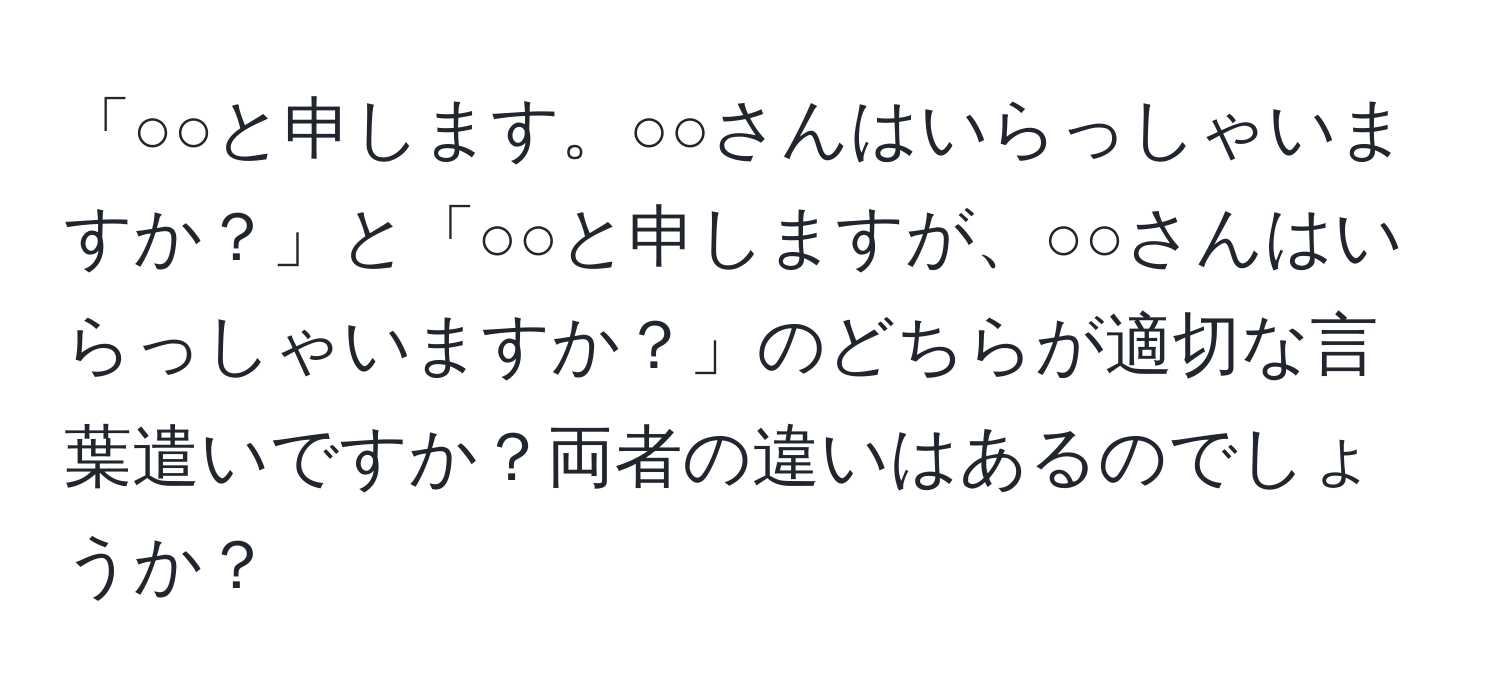 「○○と申します。○○さんはいらっしゃいますか？」と「○○と申しますが、○○さんはいらっしゃいますか？」のどちらが適切な言葉遣いですか？両者の違いはあるのでしょうか？