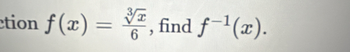 tion f(x)= sqrt[3](x)/6  , find f^(-1)(x).