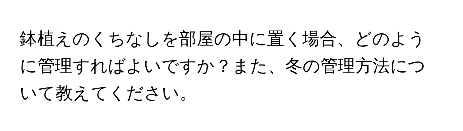 鉢植えのくちなしを部屋の中に置く場合、どのように管理すればよいですか？また、冬の管理方法について教えてください。