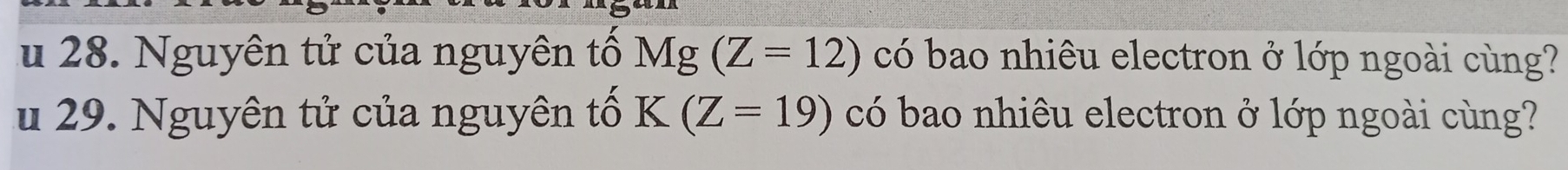 Nguyên tử của nguyên tố M 6^a (Z=12) có bao nhiêu electron ở lớp ngoài cùng? 
u 29. Nguyên tử của nguyên tố F (Z=19) có bao nhiêu electron ở lớp ngoài cùng?