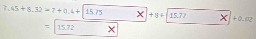 X +8+|15.77
7. 45+8.32=7+0.4+15.75 +0.02
×
=15.72