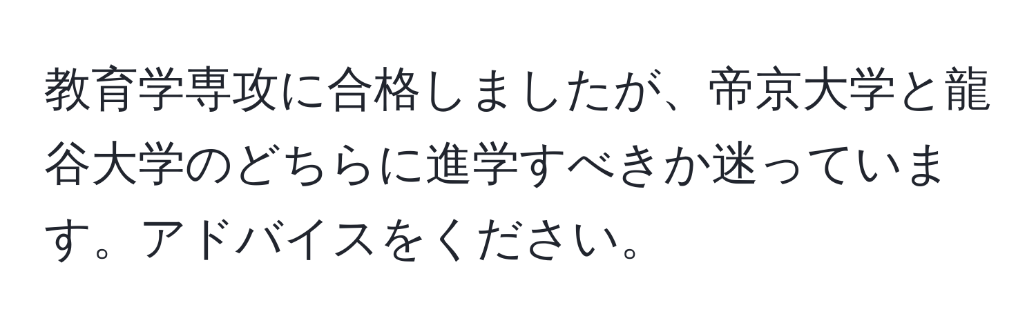 教育学専攻に合格しましたが、帝京大学と龍谷大学のどちらに進学すべきか迷っています。アドバイスをください。