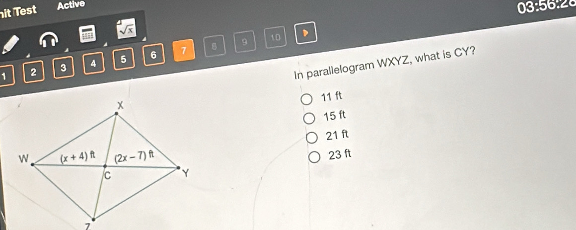 it Test Active
sqrt(x) 03:56:2
7 8 9 10 D
In parallelogram WXYZ, what is CY?
1 2 3 4 5 6
11 ft
15 ft
21 ft
23 ft
7