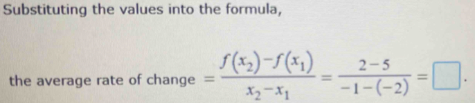 Substituting the values into the formula, 
the average rate of change =frac f(x_2)-f(x_1)x_2-x_1= (2-5)/-1-(-2) =□.