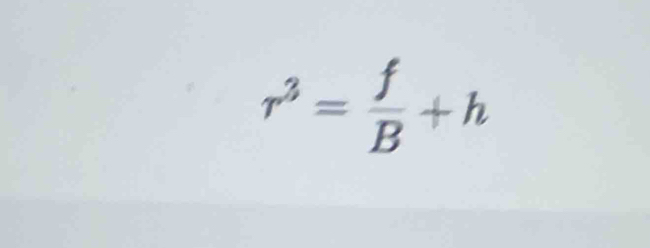 r^3= f/B +h