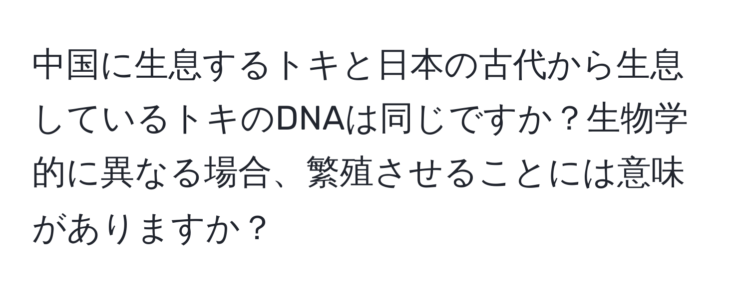 中国に生息するトキと日本の古代から生息しているトキのDNAは同じですか？生物学的に異なる場合、繁殖させることには意味がありますか？