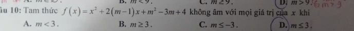 m<9</tex>. C. m≥ 9. D. m>9
ầu 10: Tam thức f(x)=x^2+2(m-1)x+m^2-3m+4 không âm với mọi giá trị của x khi
B.
A. m<3</tex>. m≥ 3. C. m≤ -3. D. m≤ 3.