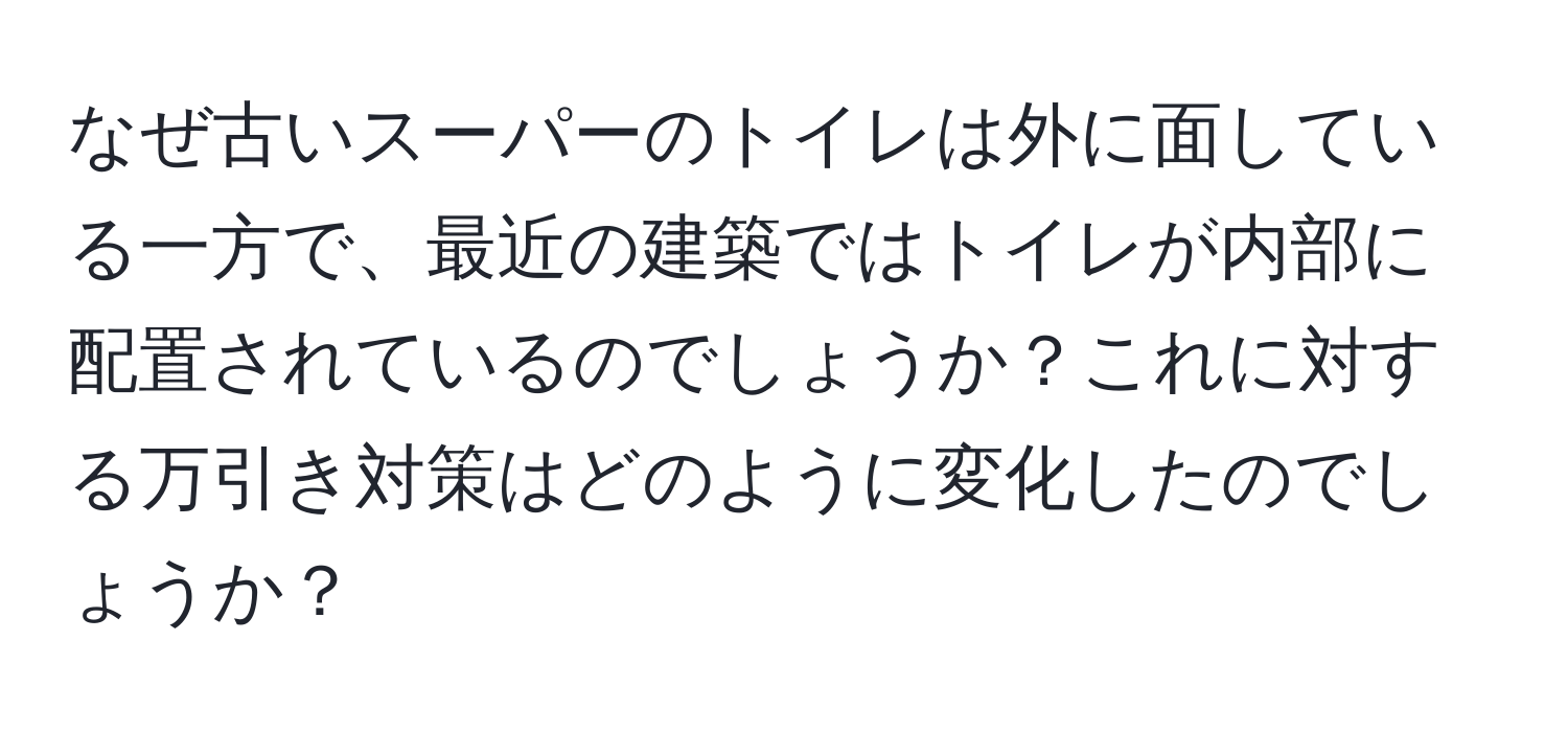 なぜ古いスーパーのトイレは外に面している一方で、最近の建築ではトイレが内部に配置されているのでしょうか？これに対する万引き対策はどのように変化したのでしょうか？