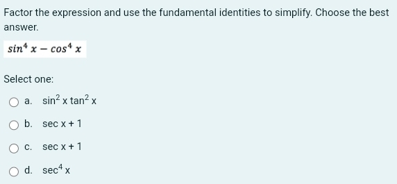 Factor the expression and use the fundamental identities to simplify. Choose the best
answer.
sin^4x-cos^4x
Select one:
a. sin^2xtan^2x
b. sec x+1
C. sec x+1
d. sec^4x