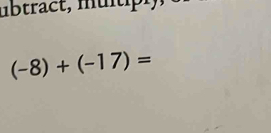 ubtract, multipi,
(-8)+(-17)=