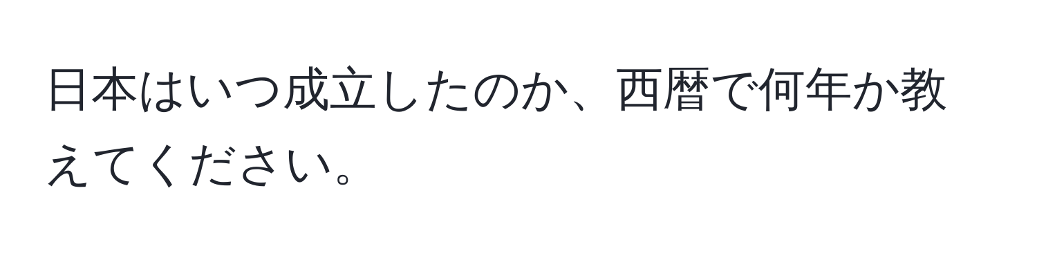 日本はいつ成立したのか、西暦で何年か教えてください。