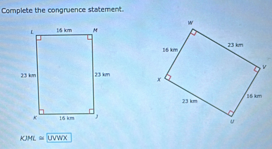 Complete the congruence statement.
KJML≌ UVWX