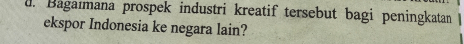 Bagaımana prospek industri kreatif tersebut bagi peningkatan 
ekspor Indonesia ke negara lain?