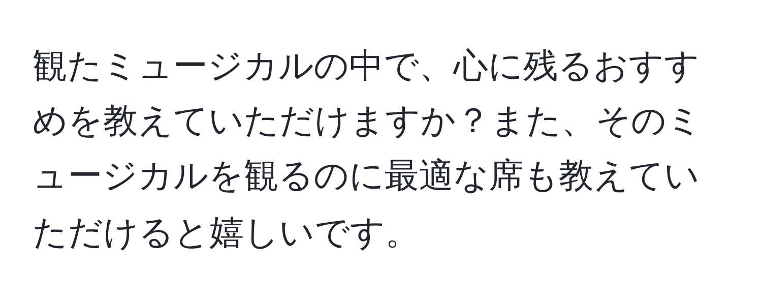 観たミュージカルの中で、心に残るおすすめを教えていただけますか？また、そのミュージカルを観るのに最適な席も教えていただけると嬉しいです。