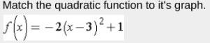 Match the quadratic function to it's graph.
f(x)=-2(x-3)^2+1