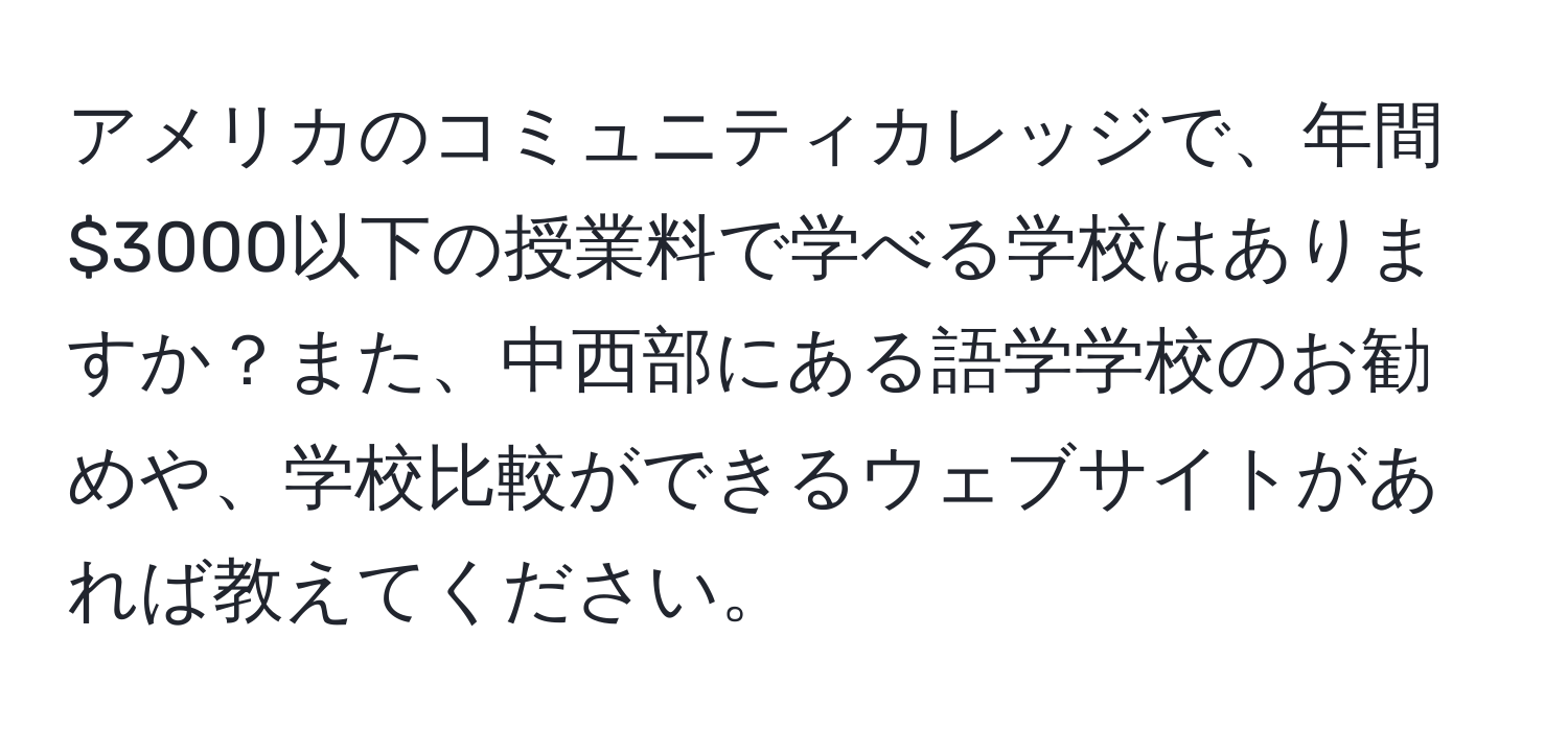アメリカのコミュニティカレッジで、年間$3000以下の授業料で学べる学校はありますか？また、中西部にある語学学校のお勧めや、学校比較ができるウェブサイトがあれば教えてください。