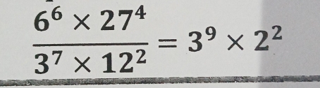  (6^6* 27^4)/3^7* 12^2 =3^9* 2^2