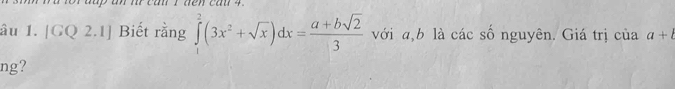 âu 1. [GQ 2.1] Biết rằng ∈tlimits _1^(2(3x^2)+sqrt(x))dx= (a+bsqrt(2))/3  với a, b là các số nguyên. Giá trị của a+l
ng?