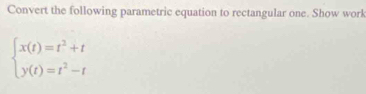 Convert the following parametric equation to rectangular one. Show work
beginarrayl x(t)=t^2+t y(t)=t^2-tendarray.